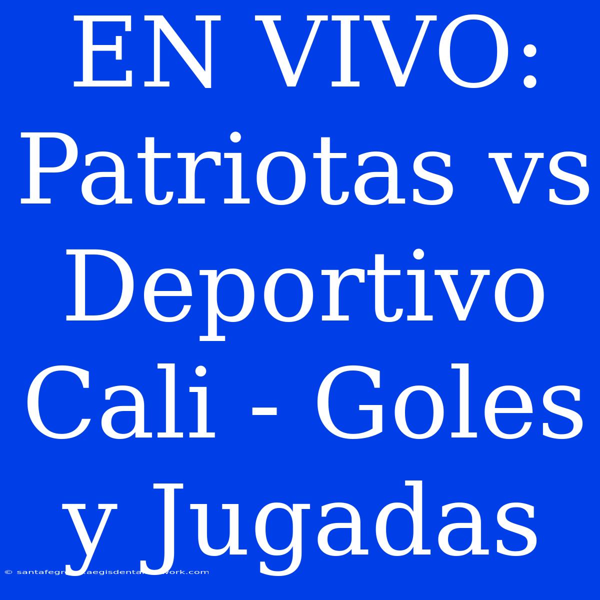 EN VIVO: Patriotas Vs Deportivo Cali - Goles Y Jugadas