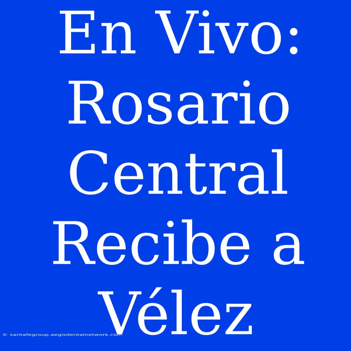 En Vivo: Rosario Central Recibe A Vélez