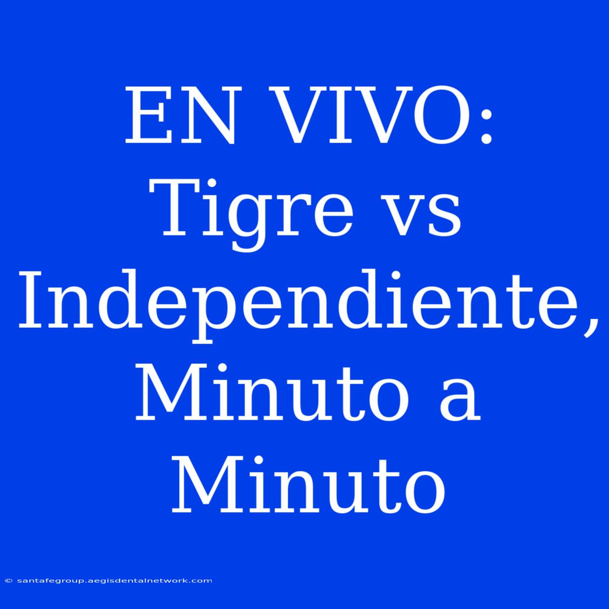 EN VIVO: Tigre Vs Independiente, Minuto A Minuto