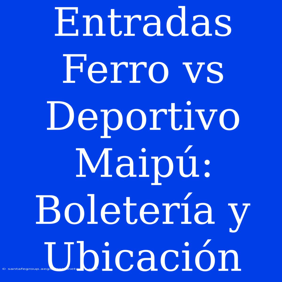 Entradas Ferro Vs Deportivo Maipú: Boletería Y Ubicación