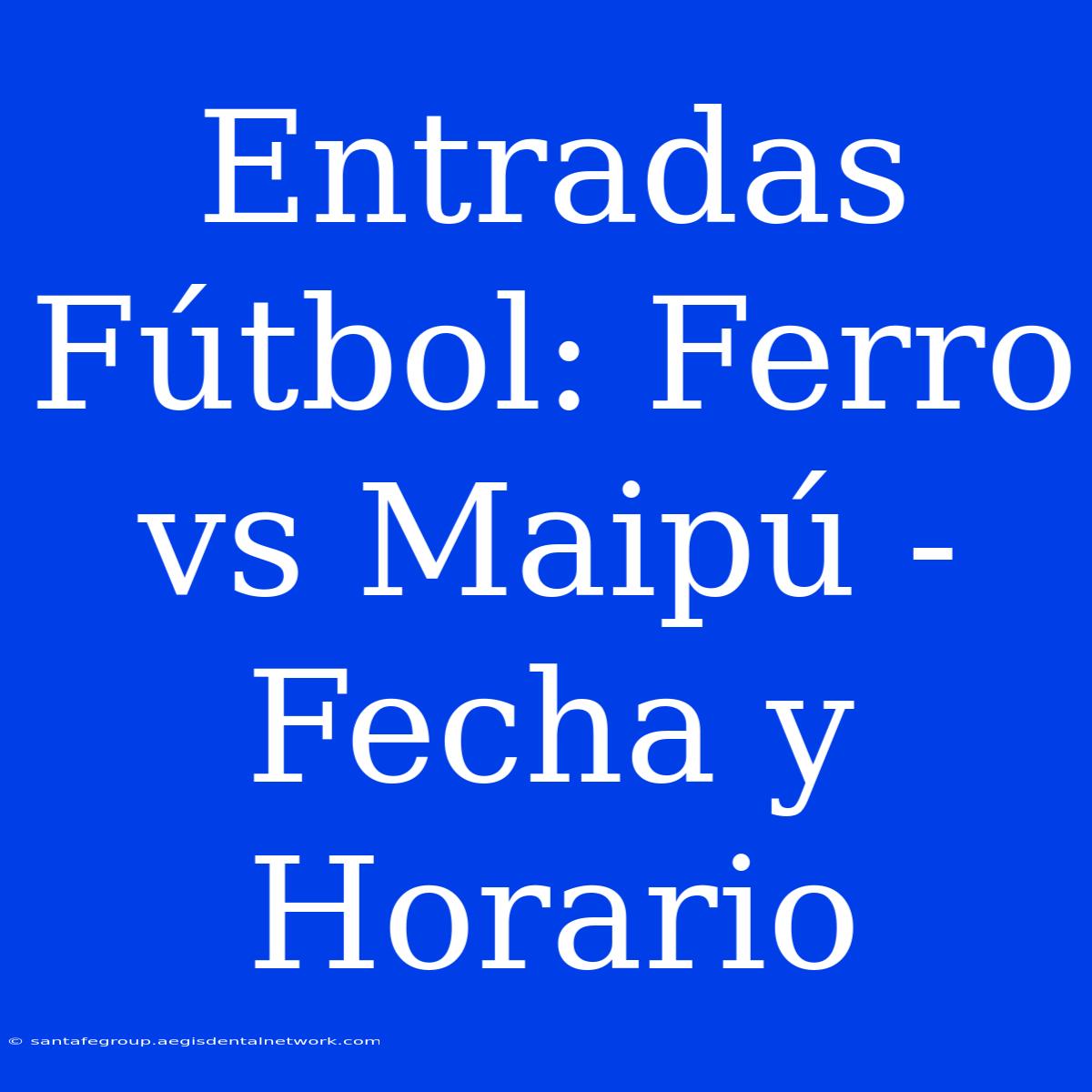 Entradas Fútbol: Ferro Vs Maipú - Fecha Y Horario