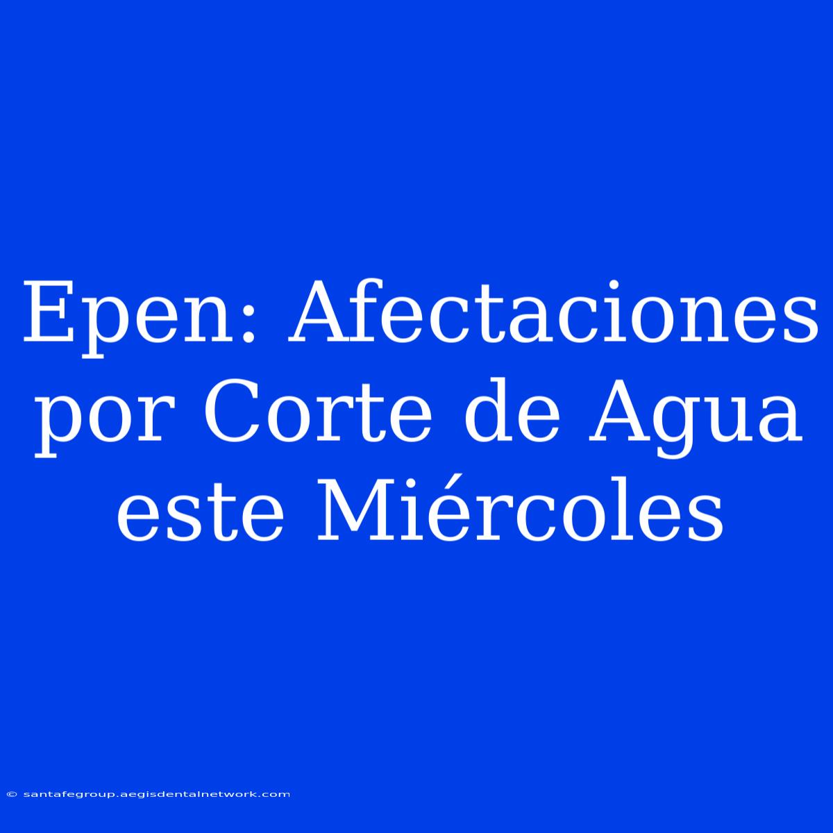 Epen: Afectaciones Por Corte De Agua Este Miércoles