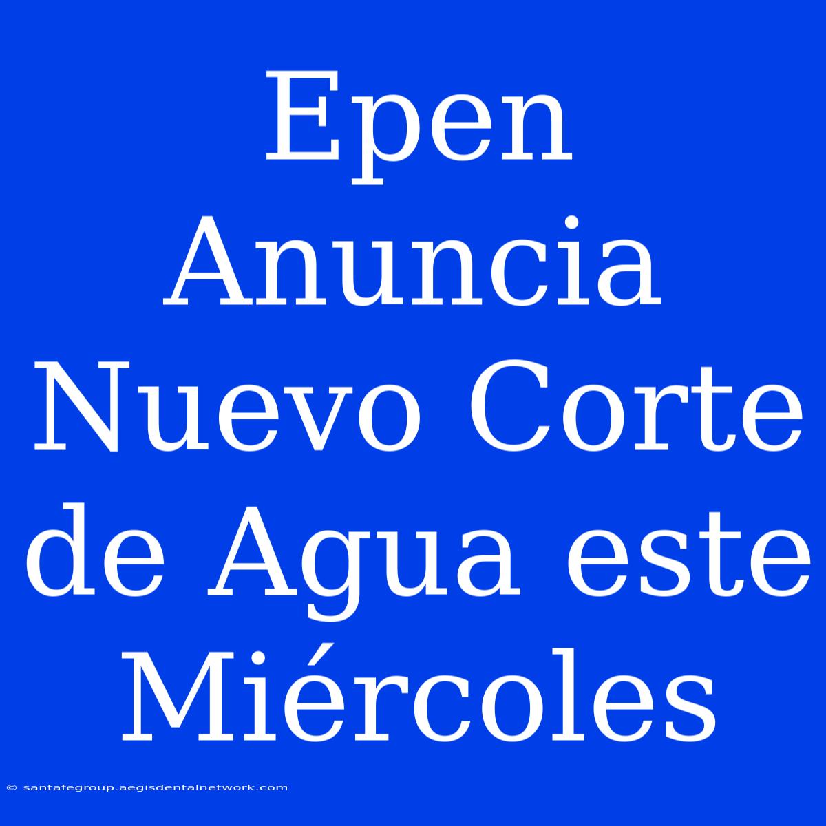 Epen Anuncia Nuevo Corte De Agua Este Miércoles