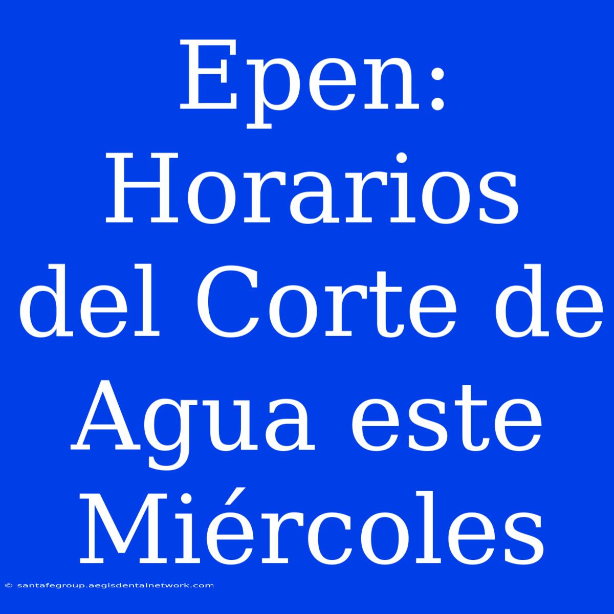 Epen: Horarios Del Corte De Agua Este Miércoles