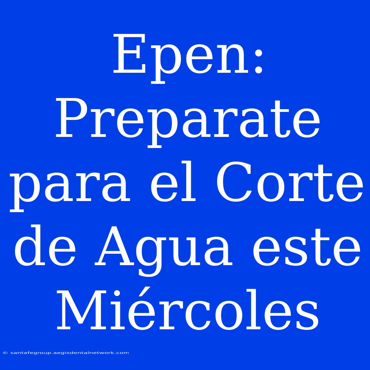 Epen: Preparate Para El Corte De Agua Este Miércoles