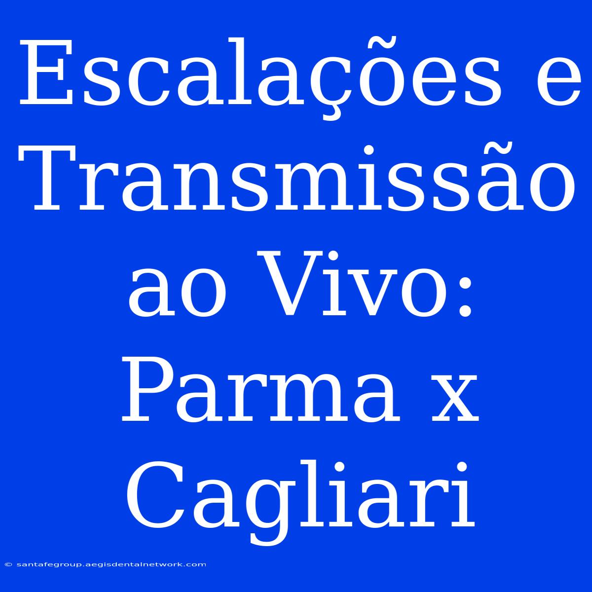 Escalações E Transmissão Ao Vivo: Parma X Cagliari