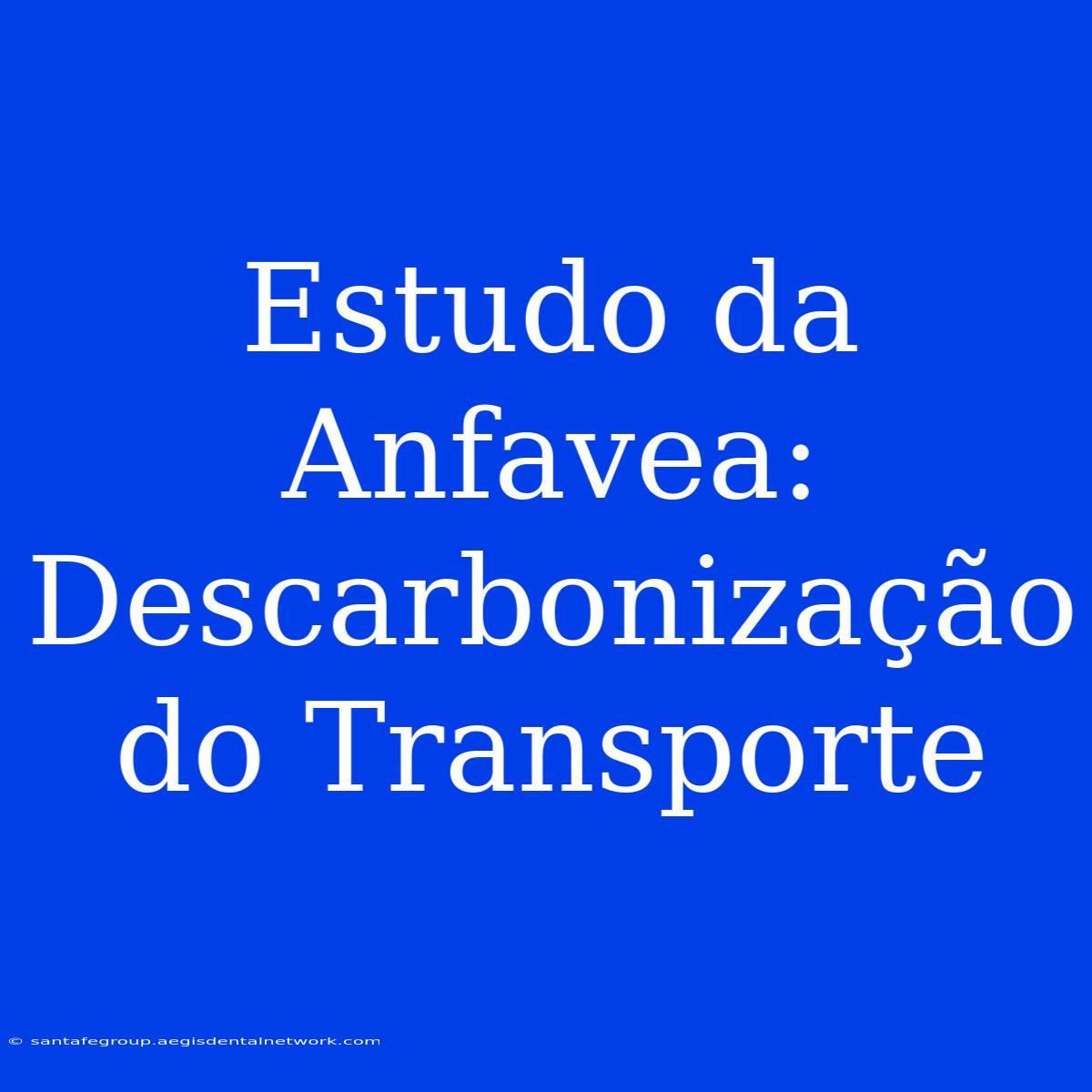 Estudo Da Anfavea: Descarbonização Do Transporte