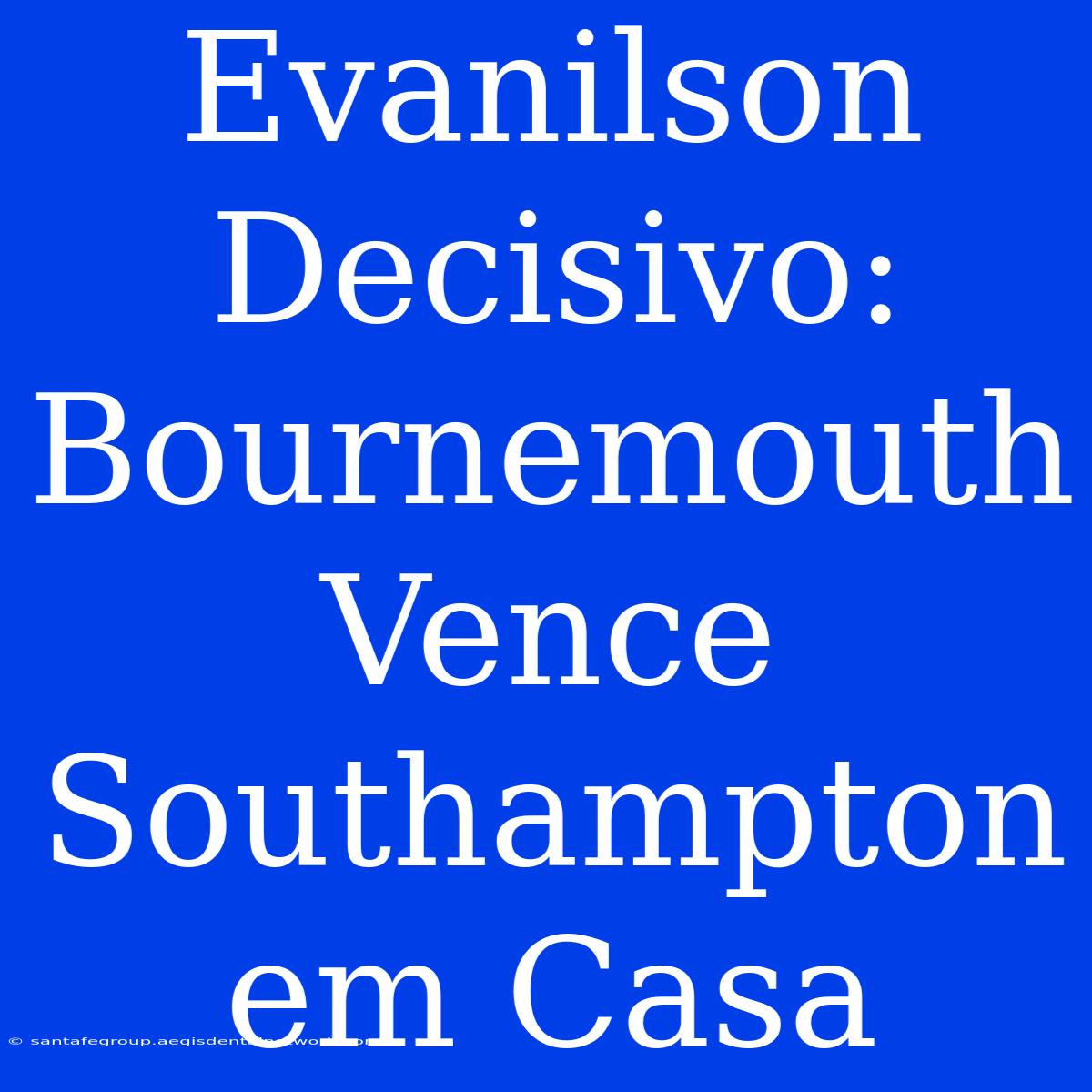 Evanilson Decisivo: Bournemouth Vence Southampton Em Casa