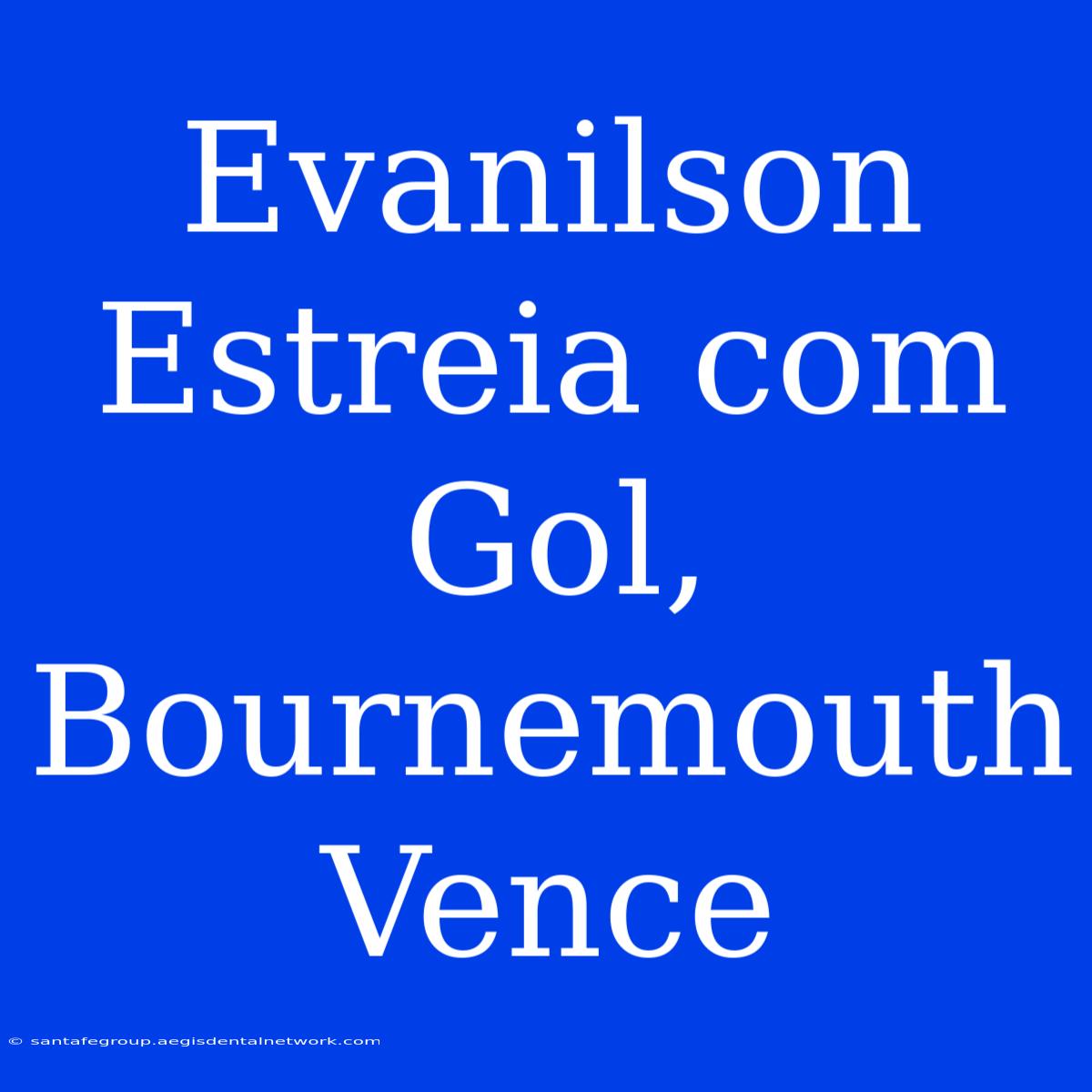 Evanilson Estreia Com Gol, Bournemouth Vence