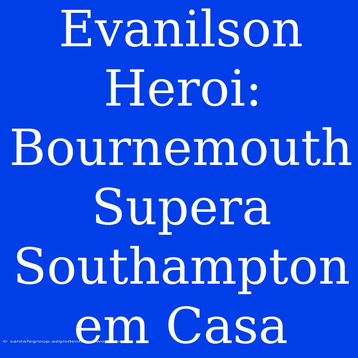 Evanilson Heroi: Bournemouth Supera Southampton Em Casa 