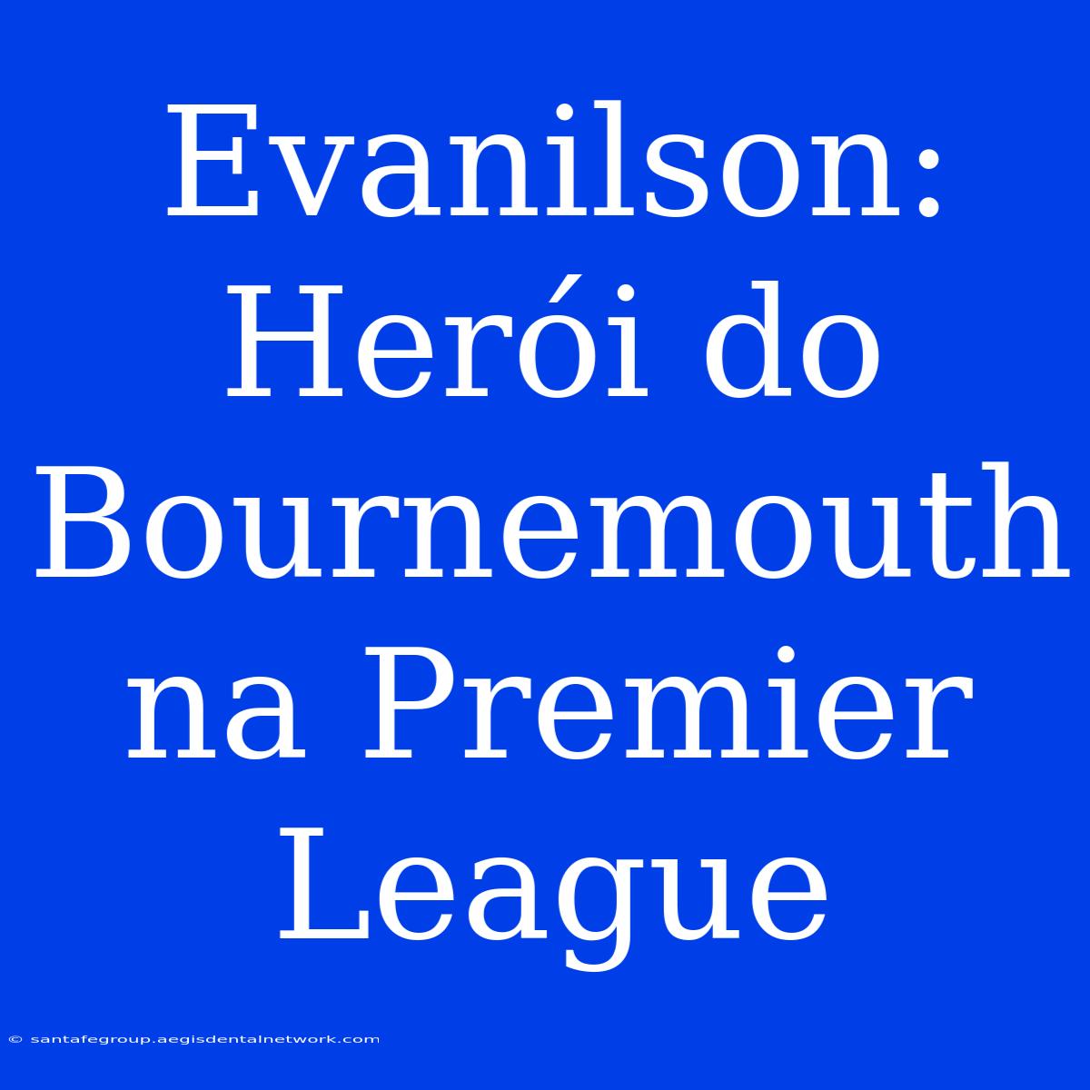 Evanilson: Herói Do Bournemouth Na Premier League