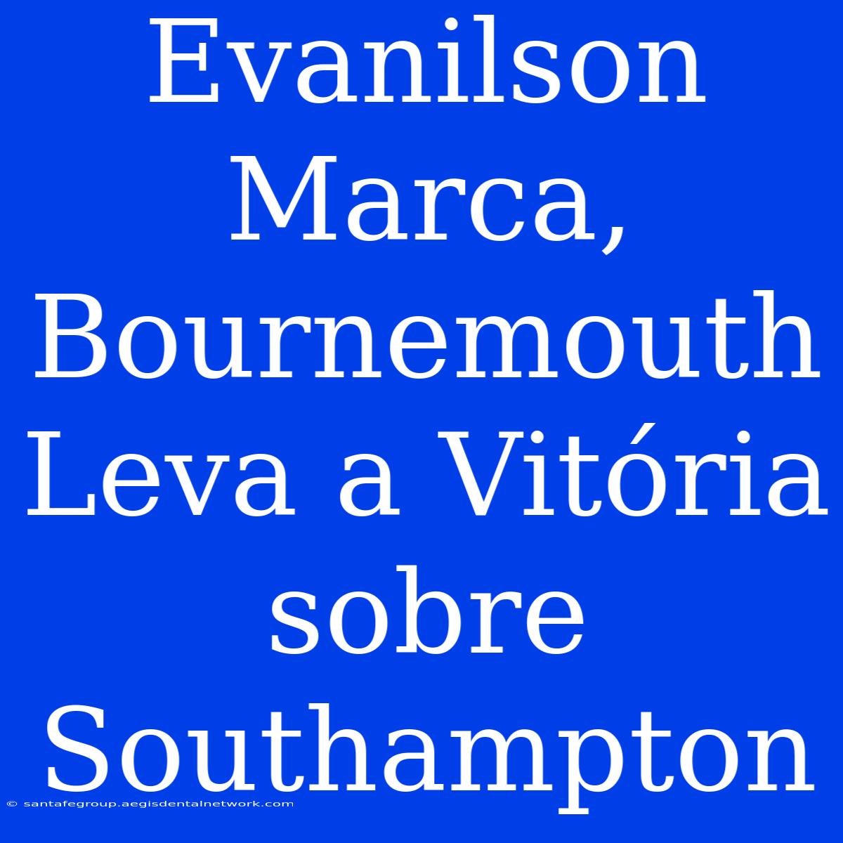 Evanilson Marca, Bournemouth Leva A Vitória Sobre Southampton