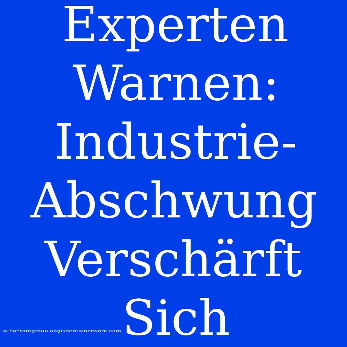 Experten Warnen: Industrie-Abschwung Verschärft Sich