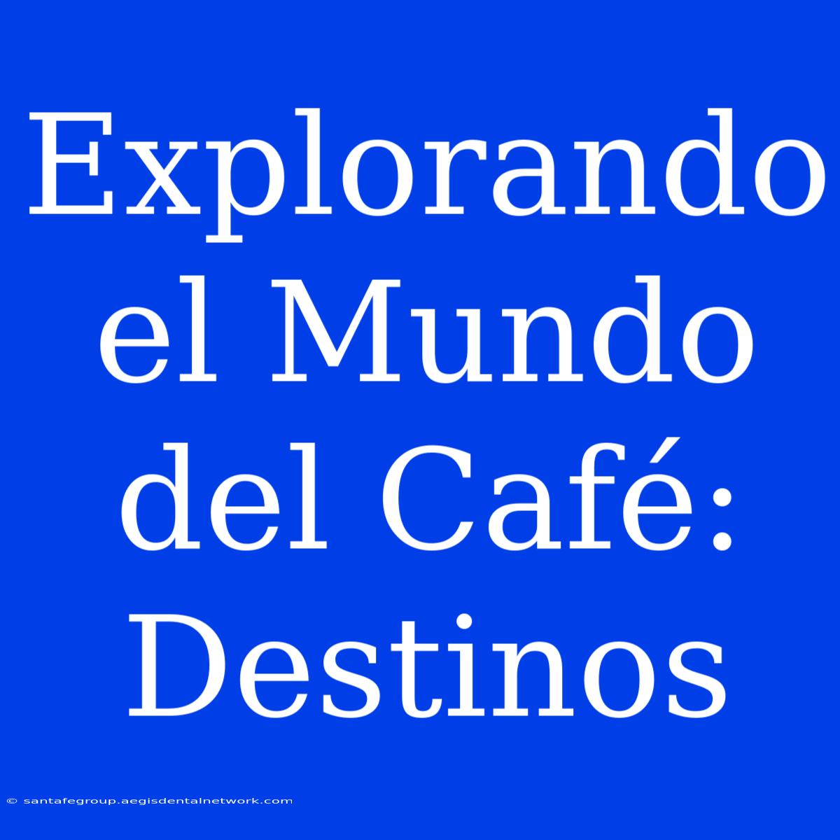 Explorando El Mundo Del Café: Destinos 