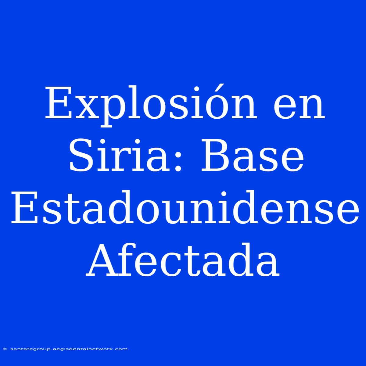 Explosión En Siria: Base Estadounidense Afectada