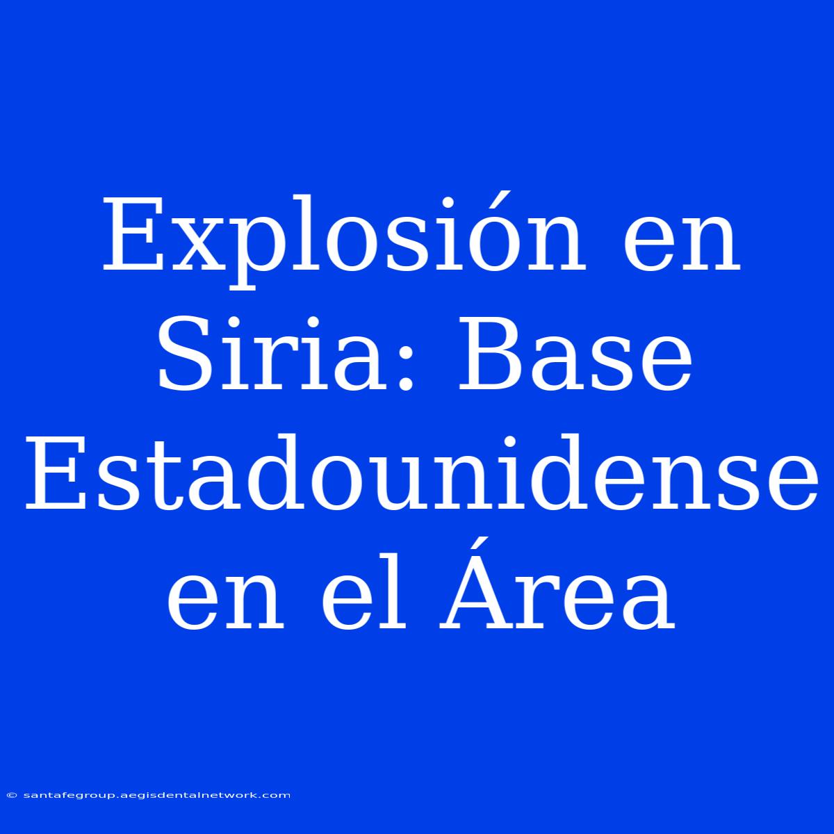 Explosión En Siria: Base Estadounidense En El Área