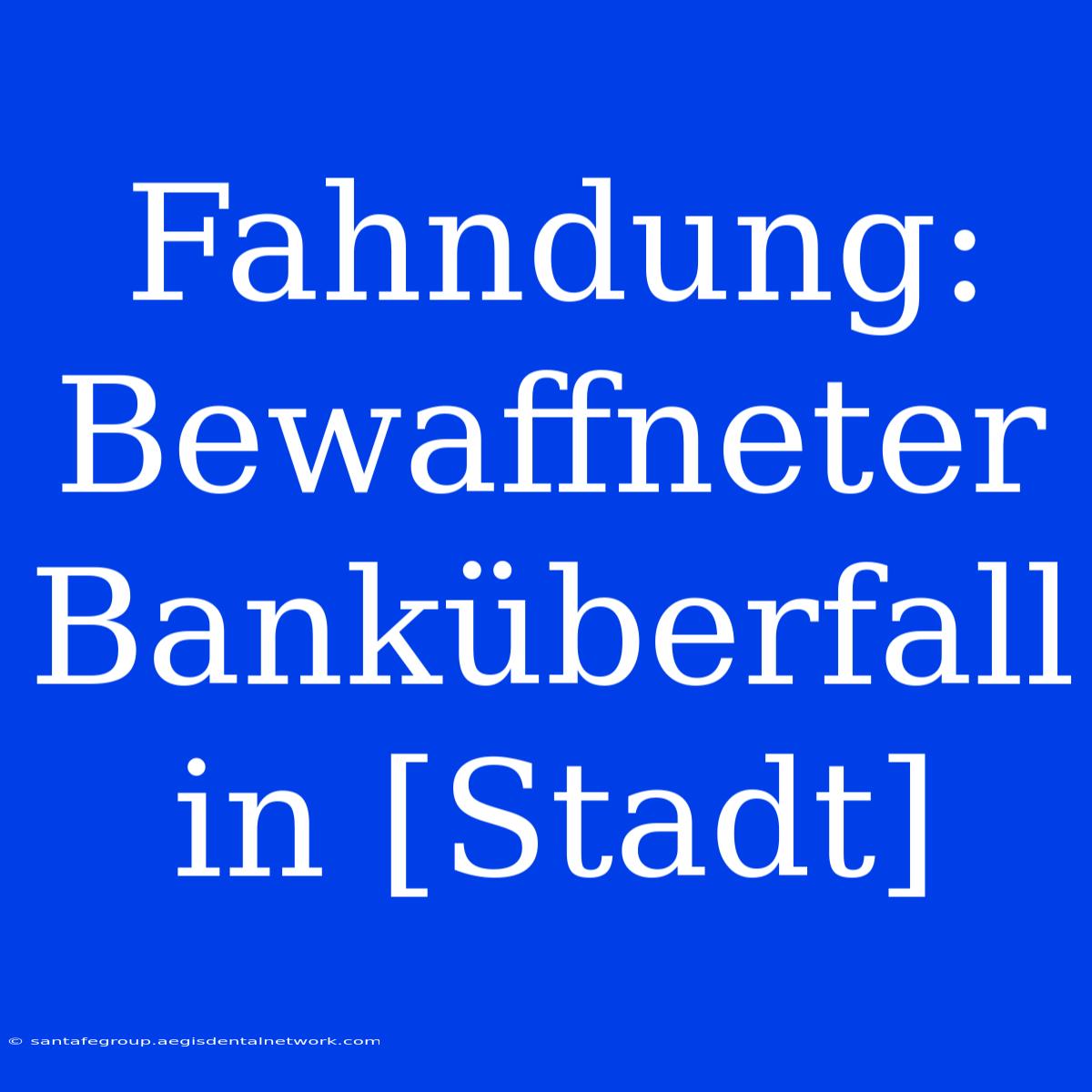 Fahndung: Bewaffneter Banküberfall In [Stadt]