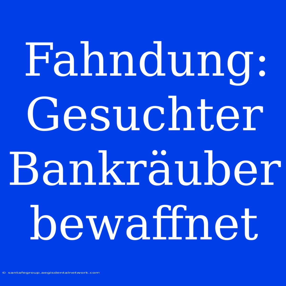 Fahndung: Gesuchter Bankräuber Bewaffnet