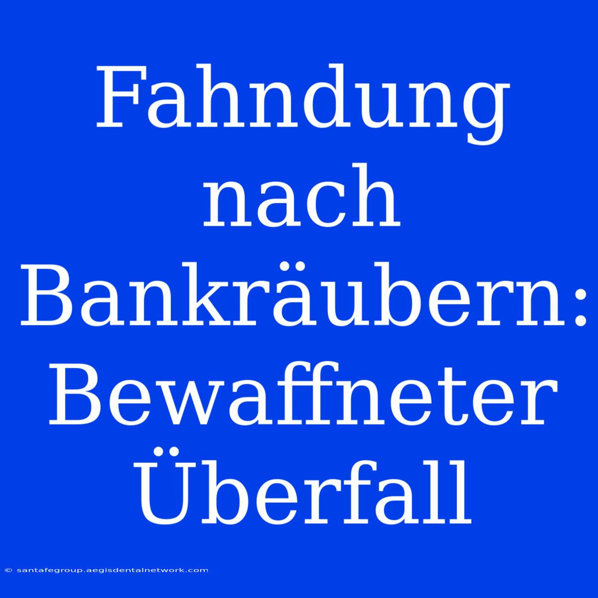 Fahndung Nach Bankräubern: Bewaffneter Überfall