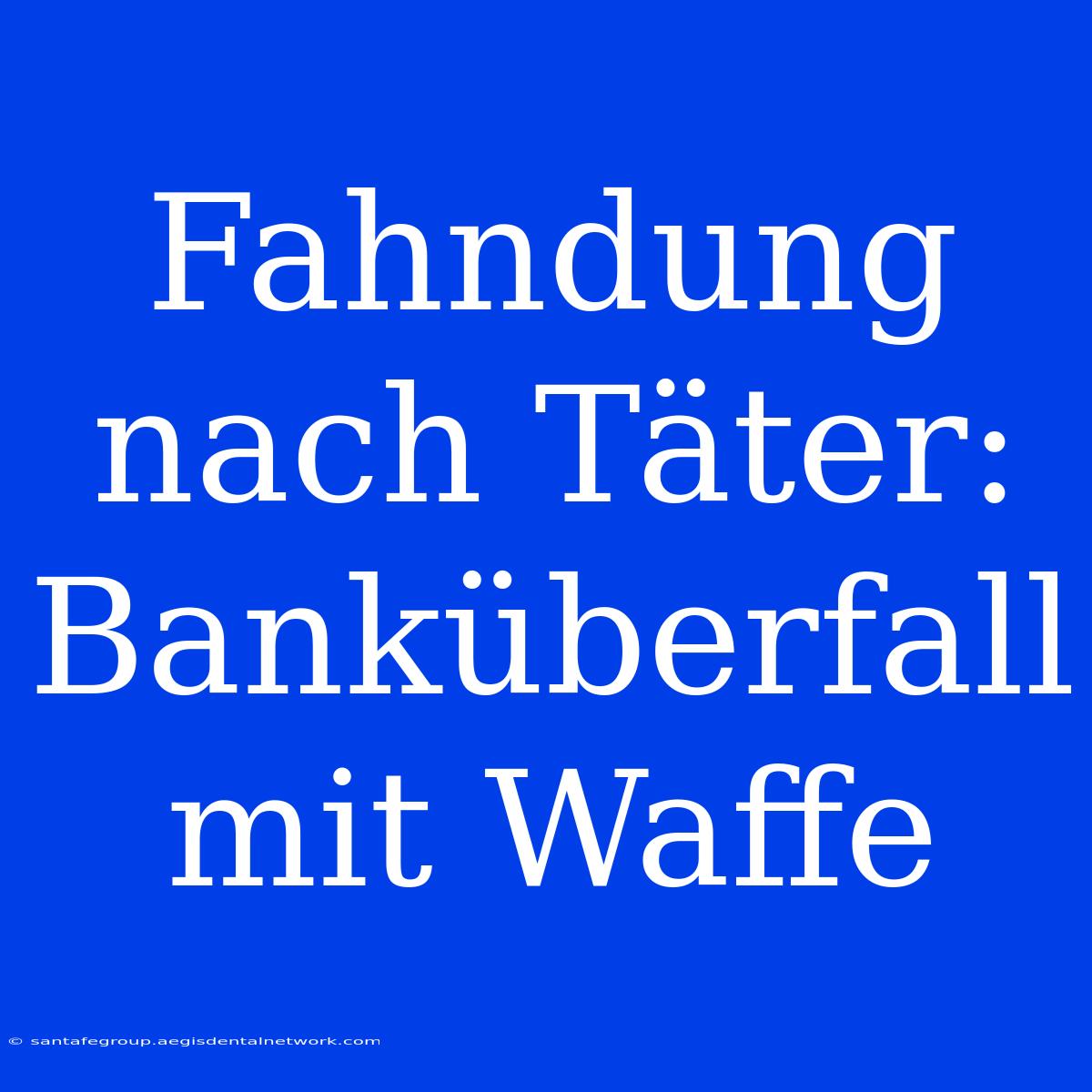 Fahndung Nach Täter: Banküberfall Mit Waffe