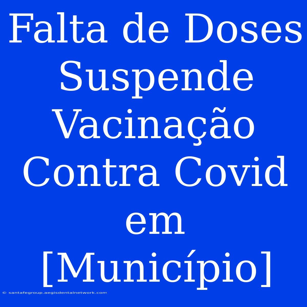 Falta De Doses Suspende Vacinação Contra Covid Em [Município]