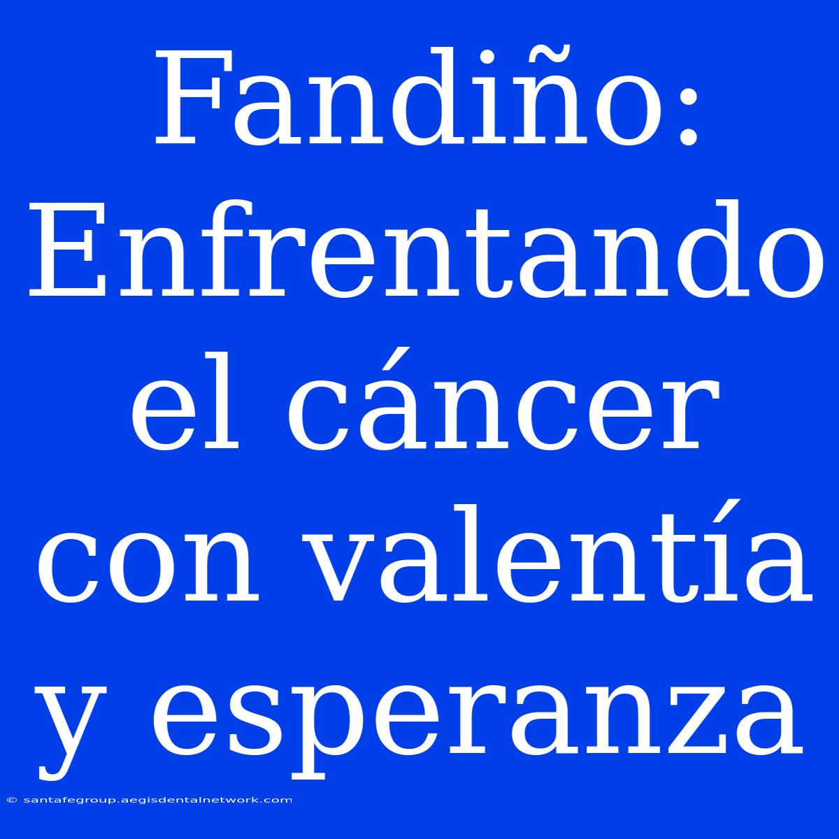 Fandiño: Enfrentando El Cáncer Con Valentía Y Esperanza