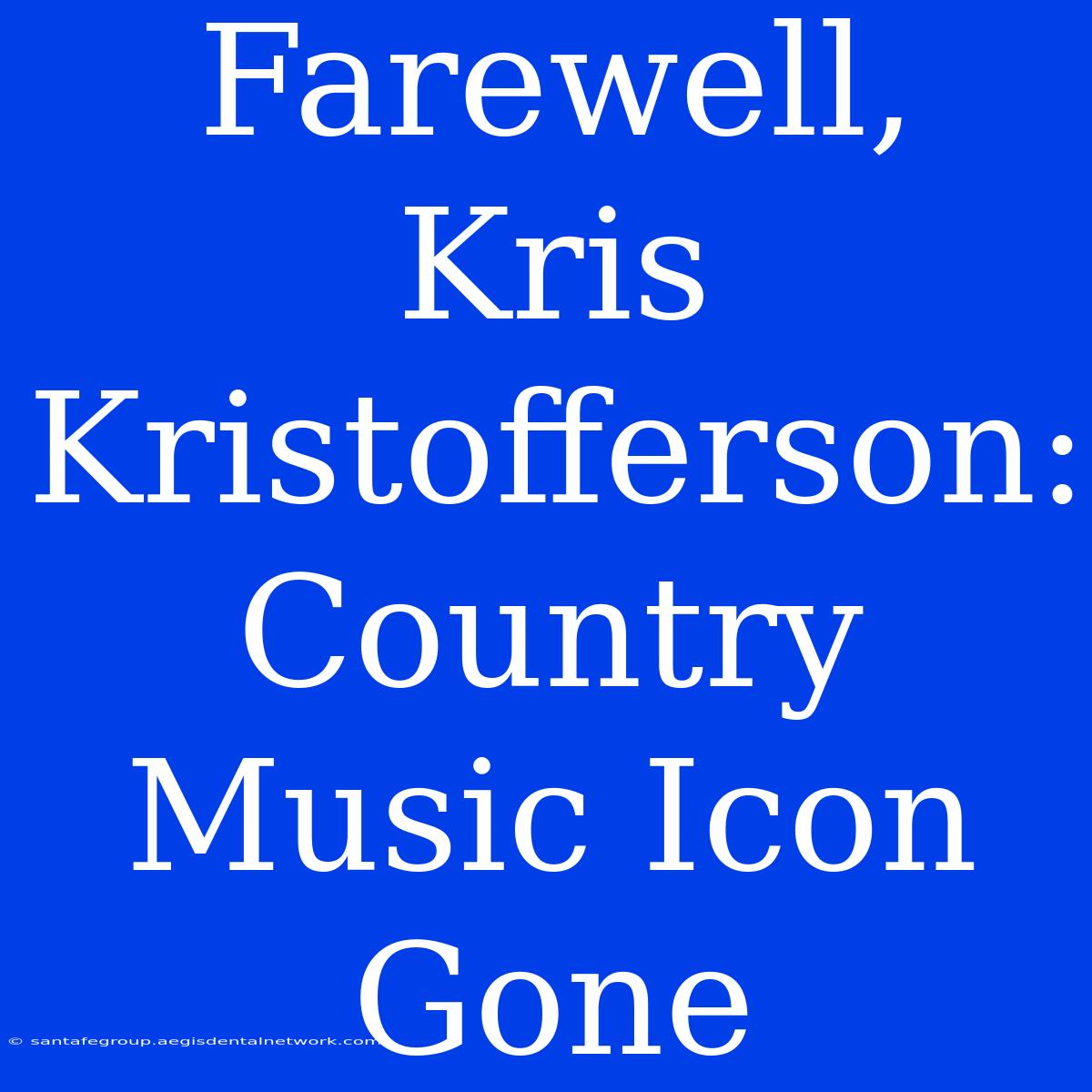 Farewell, Kris Kristofferson: Country Music Icon Gone 