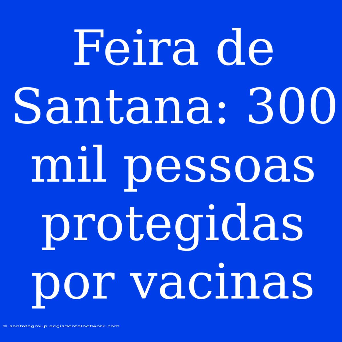 Feira De Santana: 300 Mil Pessoas Protegidas Por Vacinas