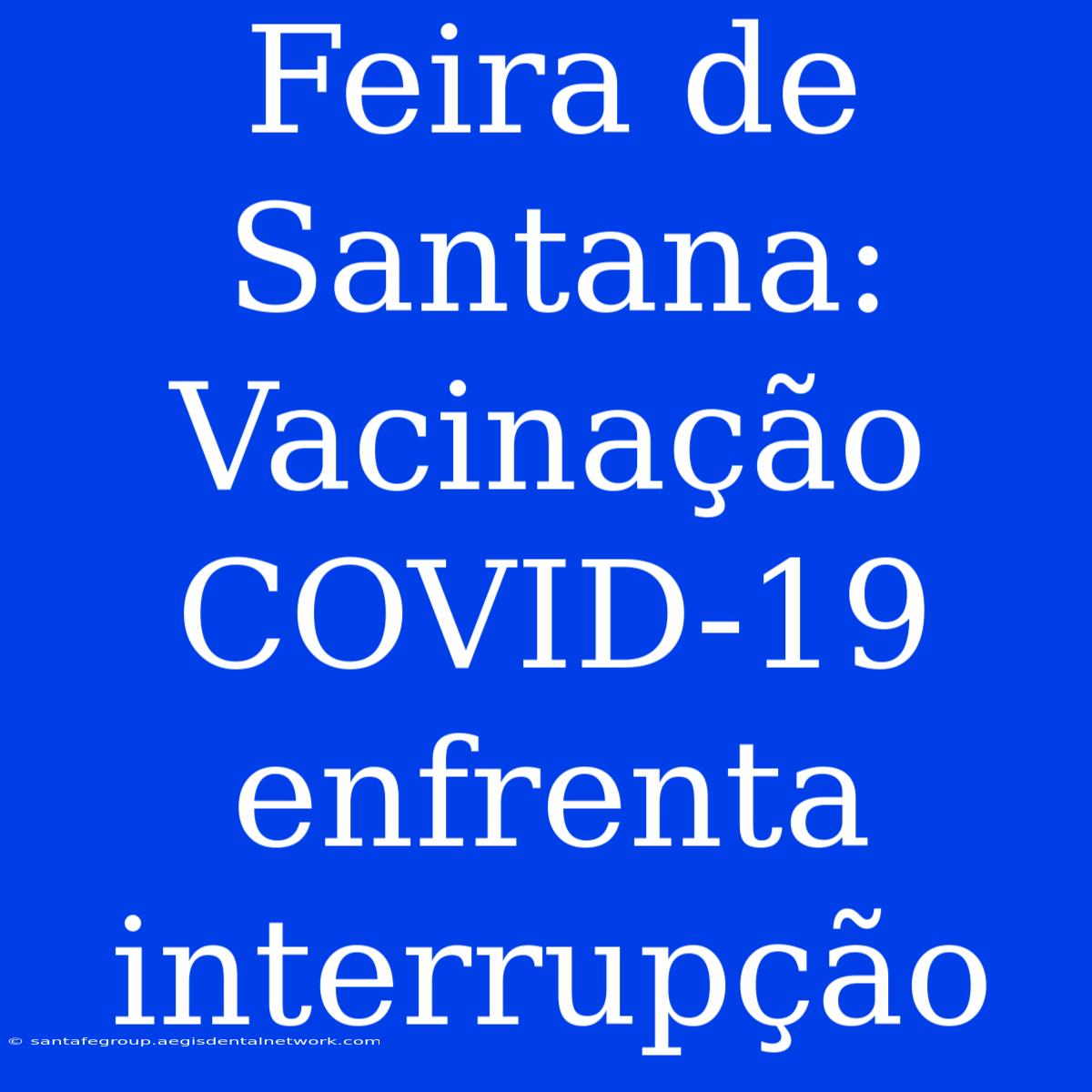 Feira De Santana: Vacinação COVID-19 Enfrenta Interrupção