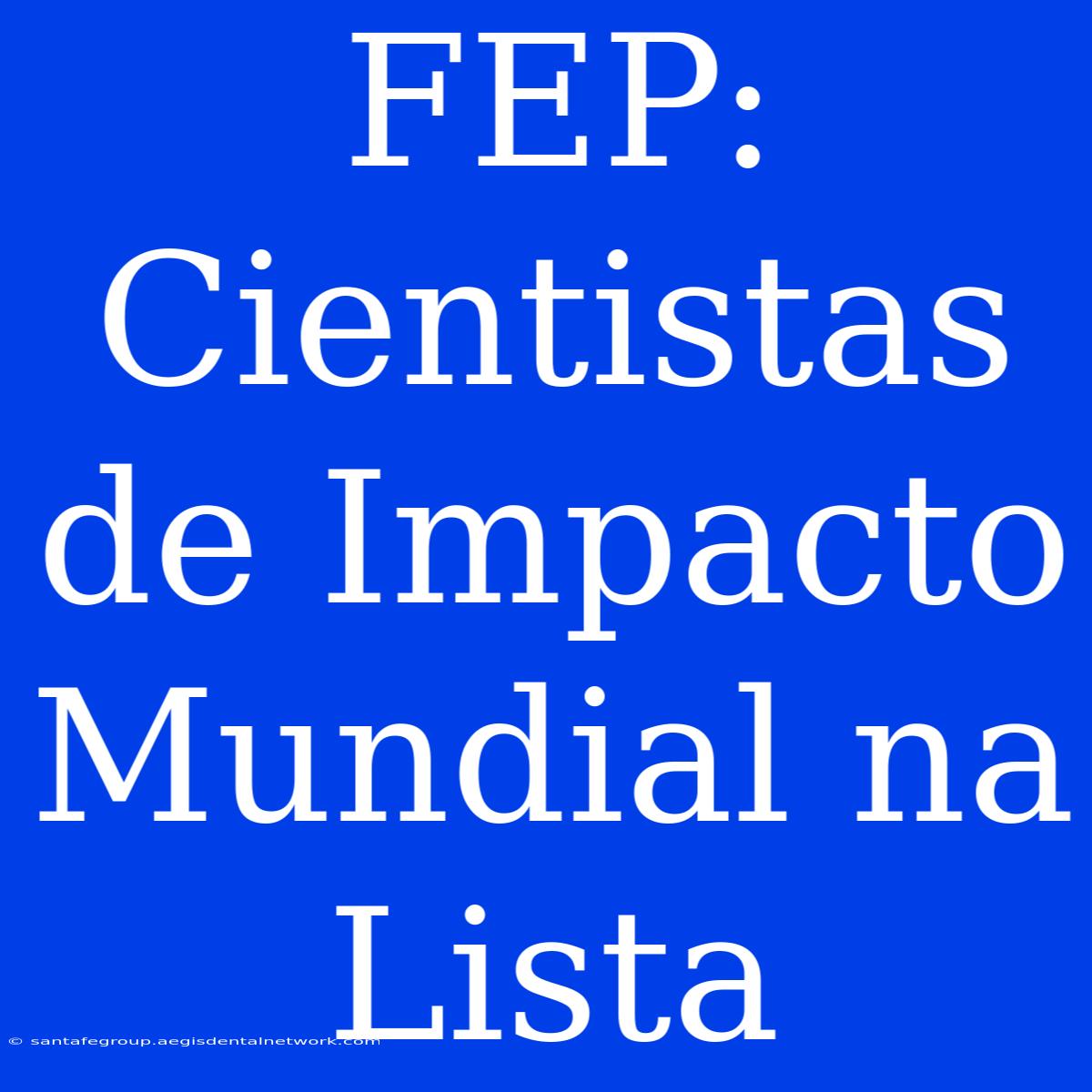 FEP: Cientistas De Impacto Mundial Na Lista