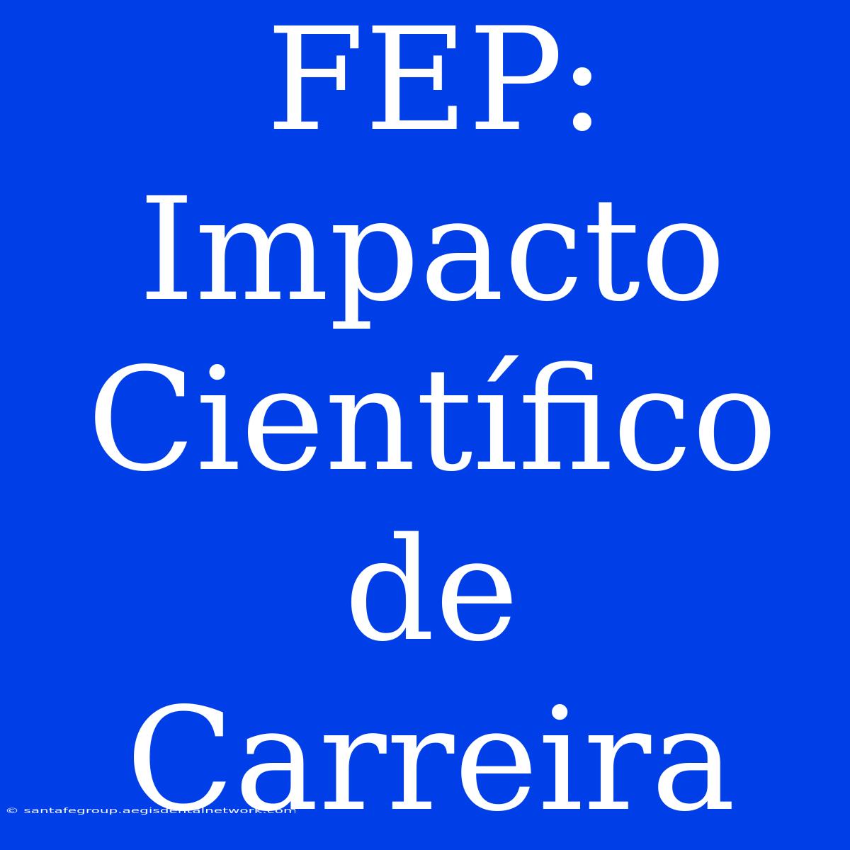 FEP: Impacto Científico De Carreira