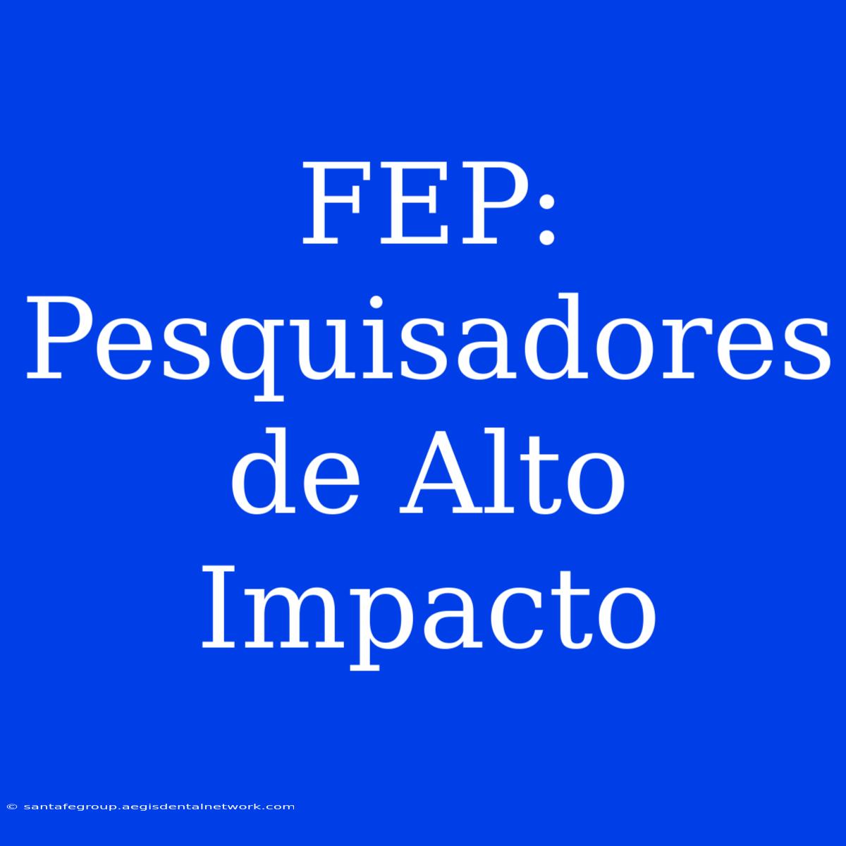 FEP: Pesquisadores De Alto Impacto