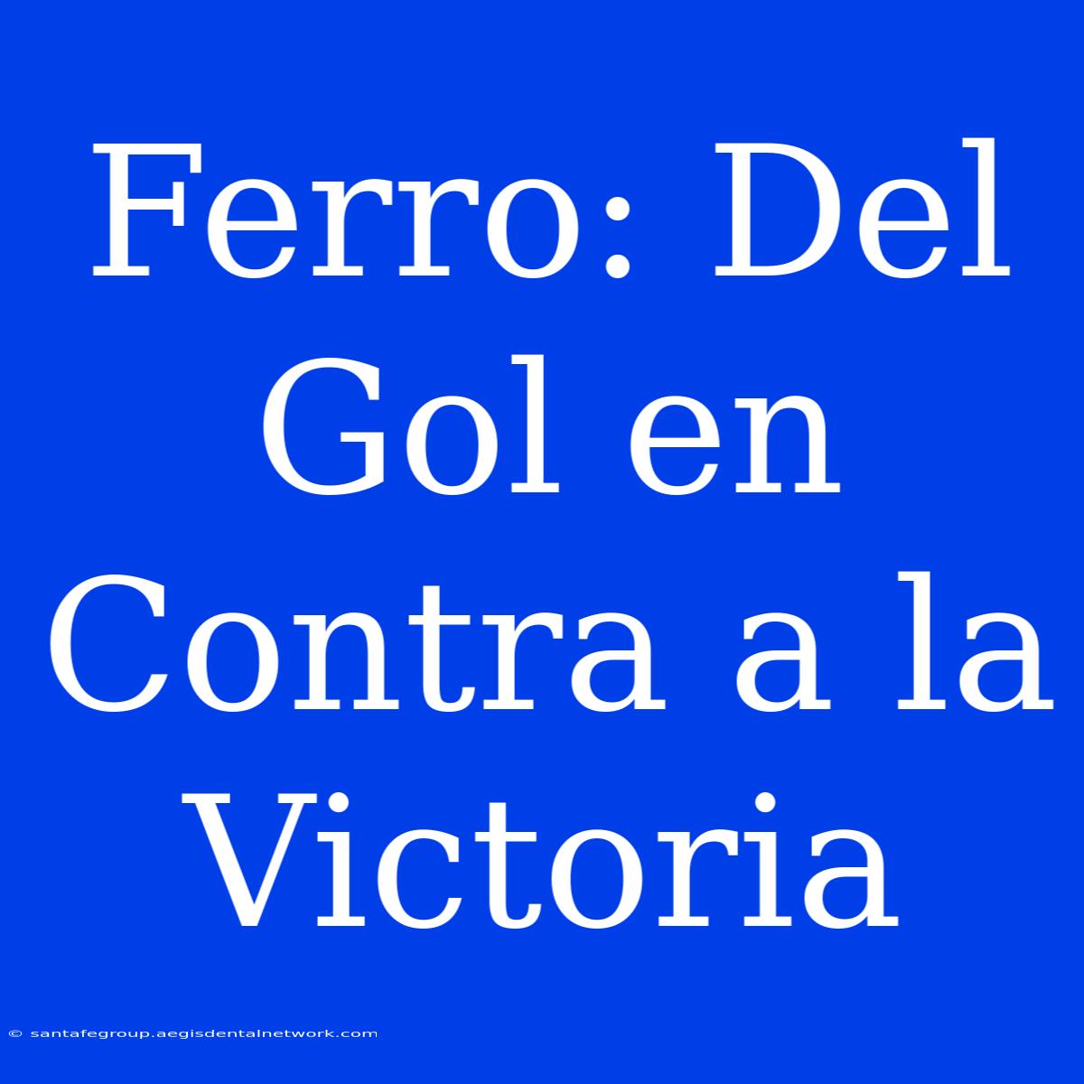 Ferro: Del Gol En Contra A La Victoria