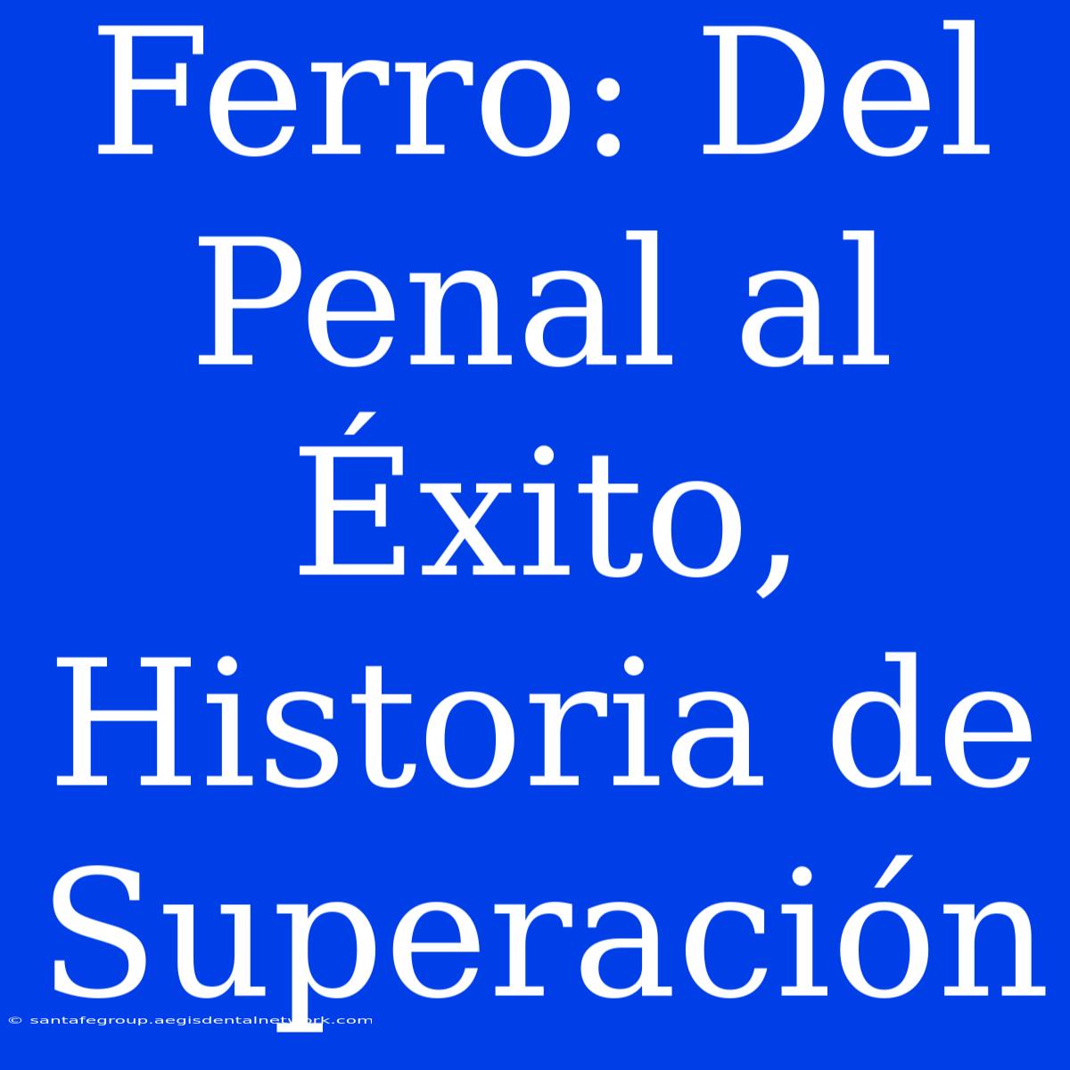 Ferro: Del Penal Al Éxito, Historia De Superación