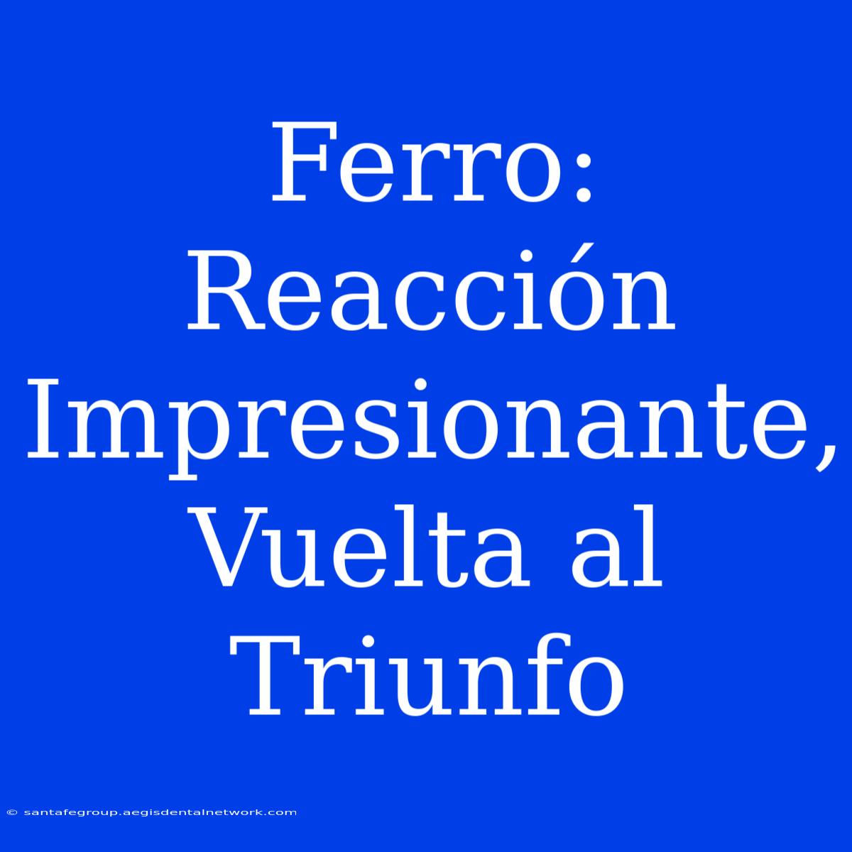 Ferro: Reacción Impresionante, Vuelta Al Triunfo