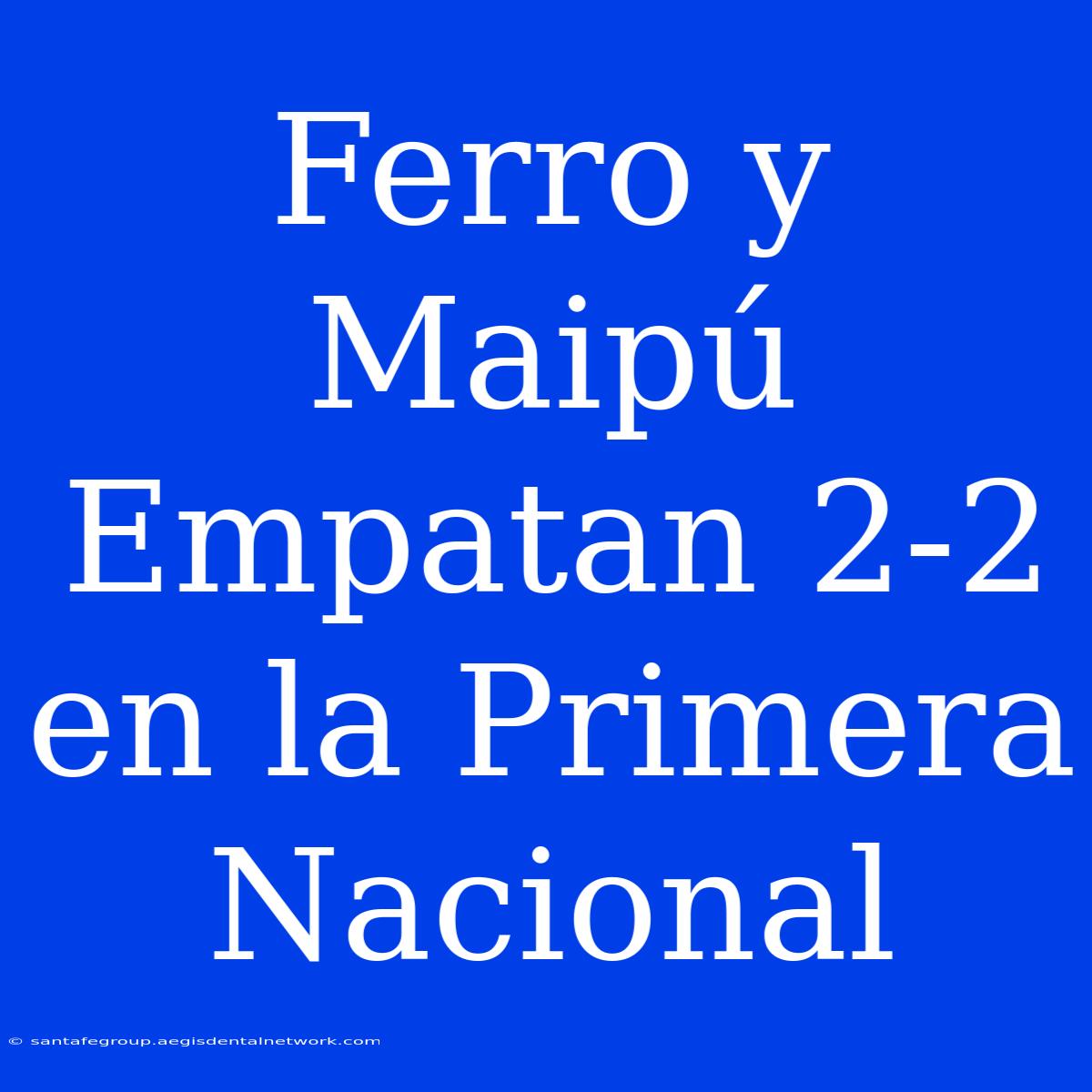 Ferro Y Maipú Empatan 2-2 En La Primera Nacional