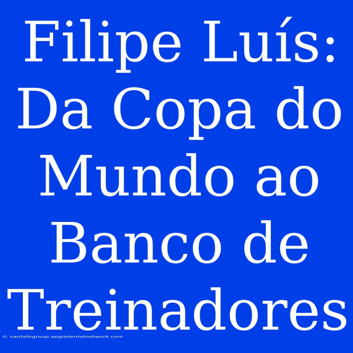 Filipe Luís: Da Copa Do Mundo Ao Banco De Treinadores