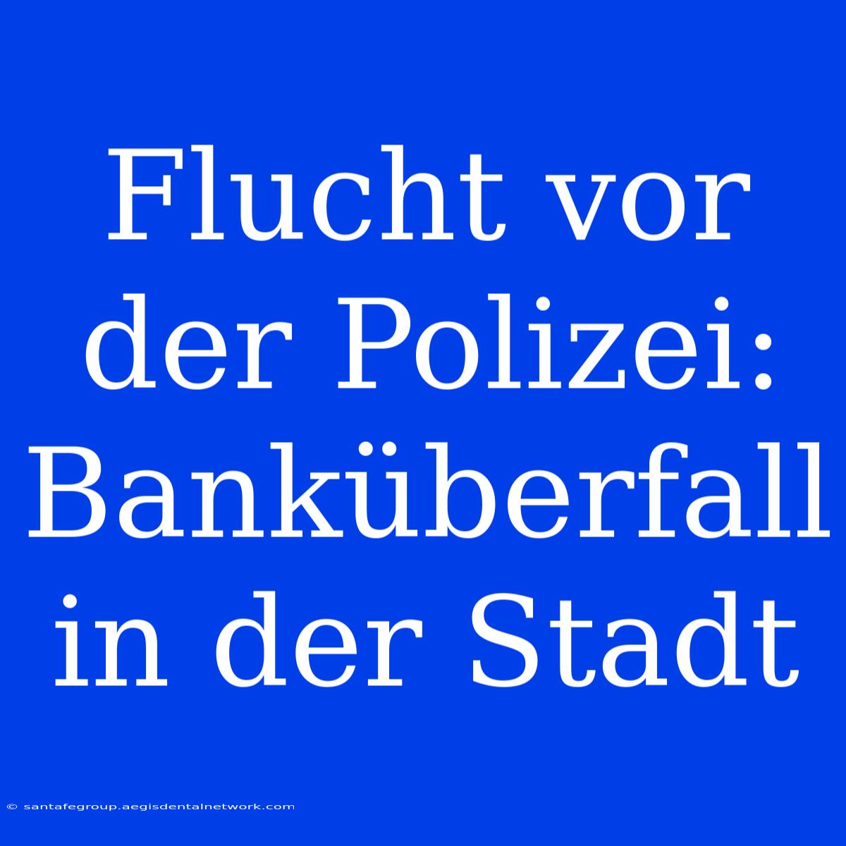 Flucht Vor Der Polizei: Banküberfall In Der Stadt