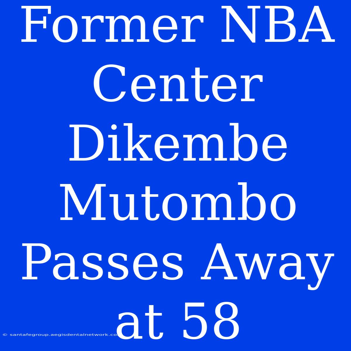 Former NBA Center Dikembe Mutombo Passes Away At 58