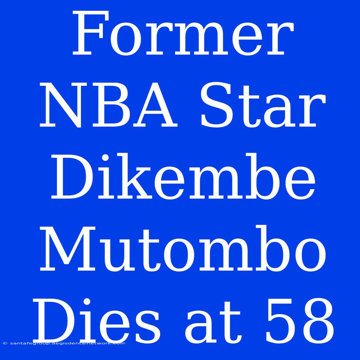 Former NBA Star Dikembe Mutombo Dies At 58