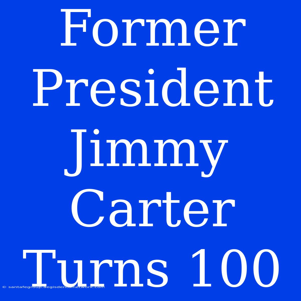 Former President Jimmy Carter Turns 100