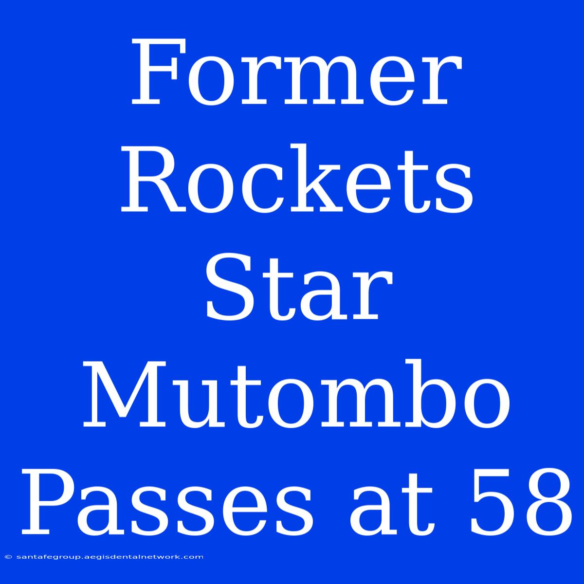 Former Rockets Star Mutombo Passes At 58