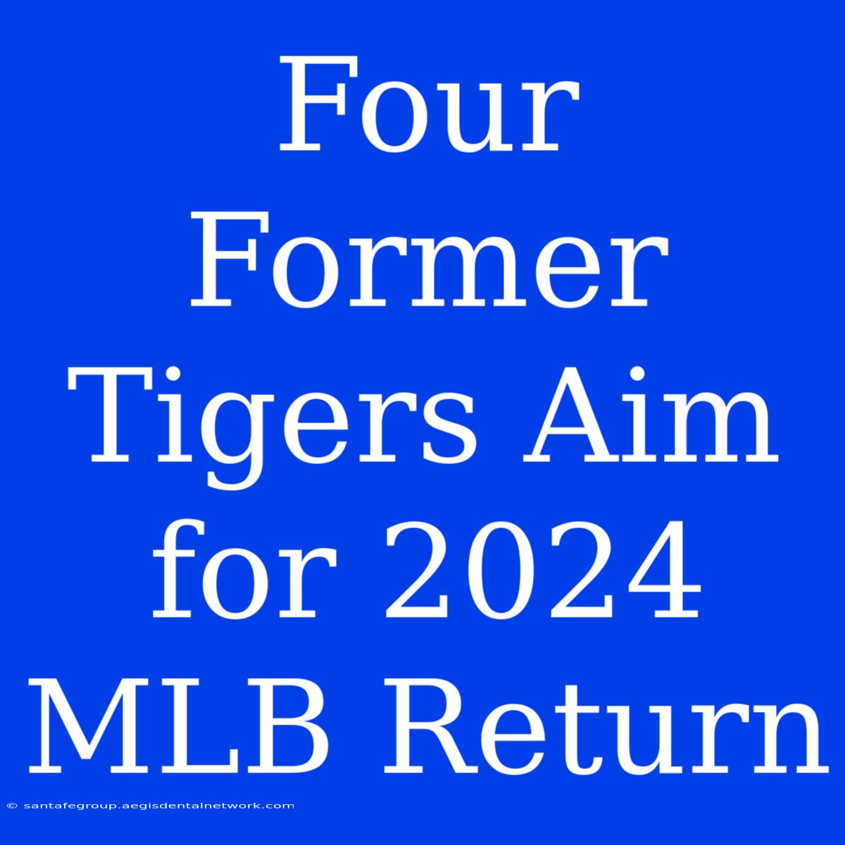 Four Former Tigers Aim For 2024 MLB Return