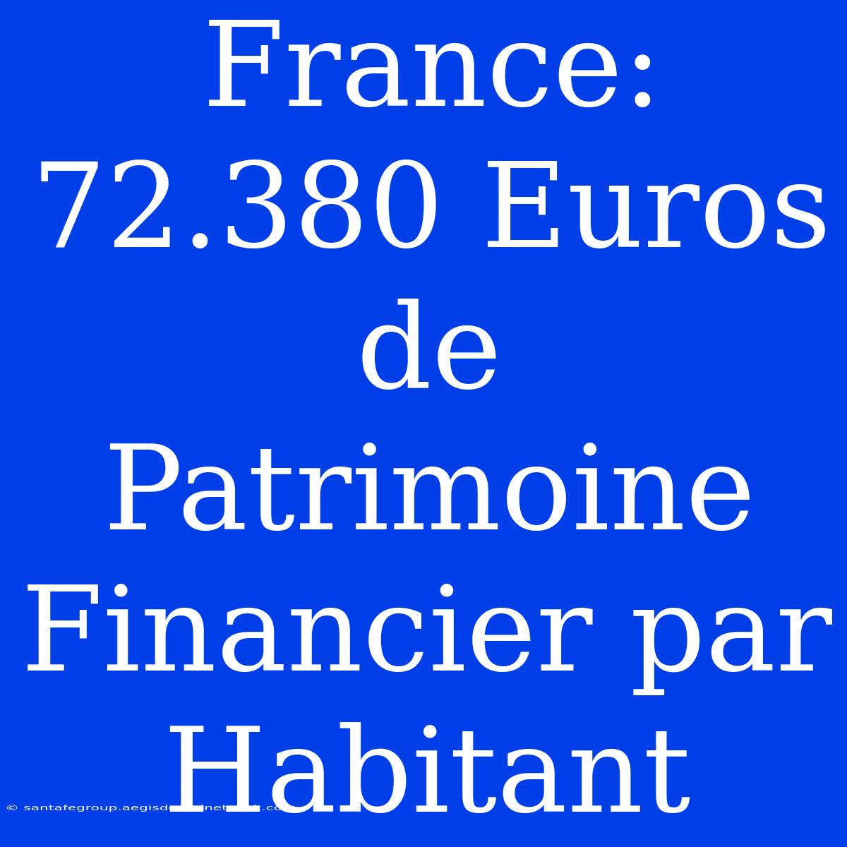 France: 72.380 Euros De Patrimoine Financier Par Habitant