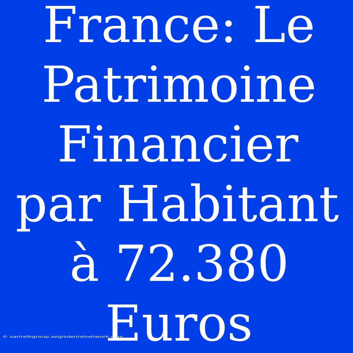 France: Le Patrimoine Financier Par Habitant À 72.380 Euros