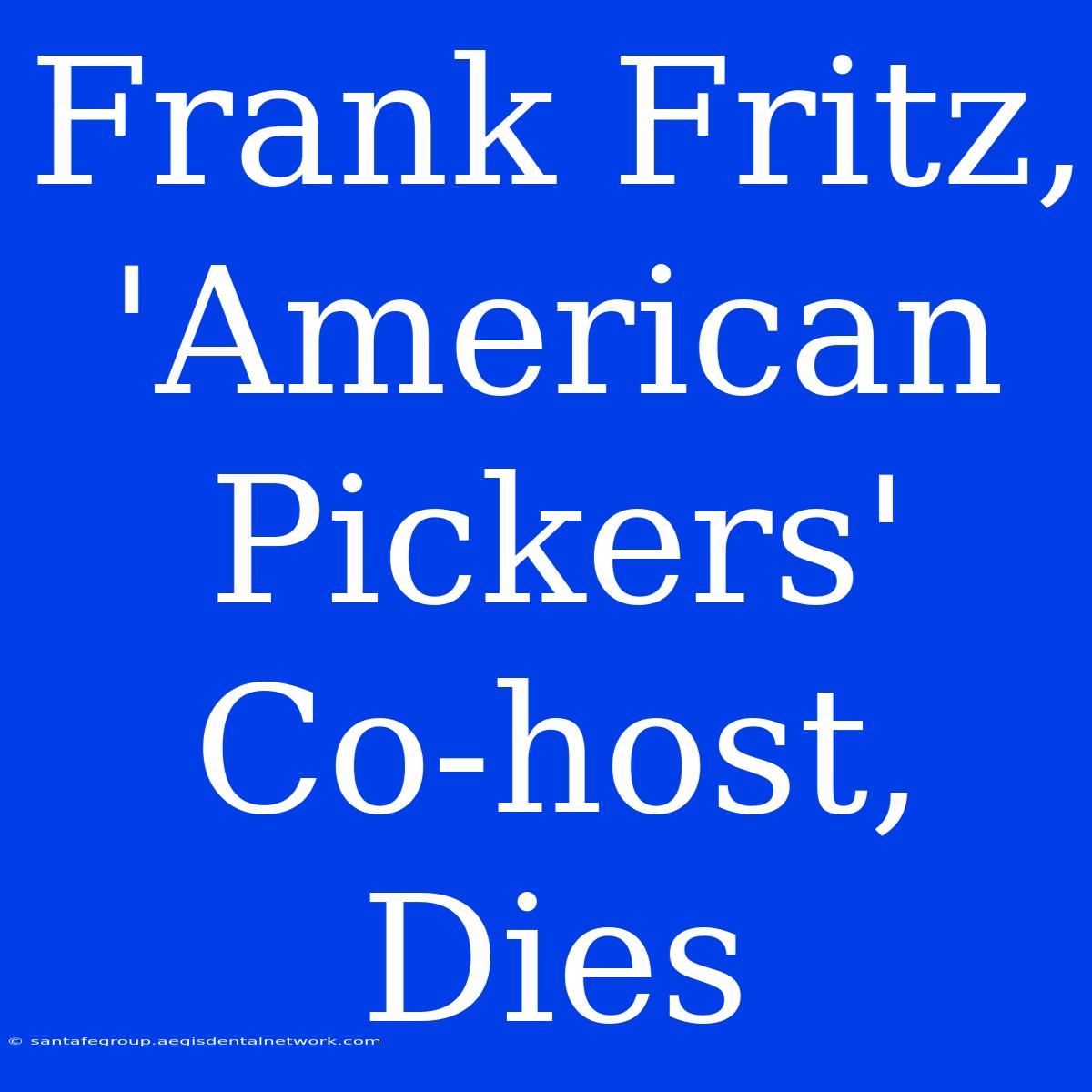 Frank Fritz, 'American Pickers' Co-host, Dies