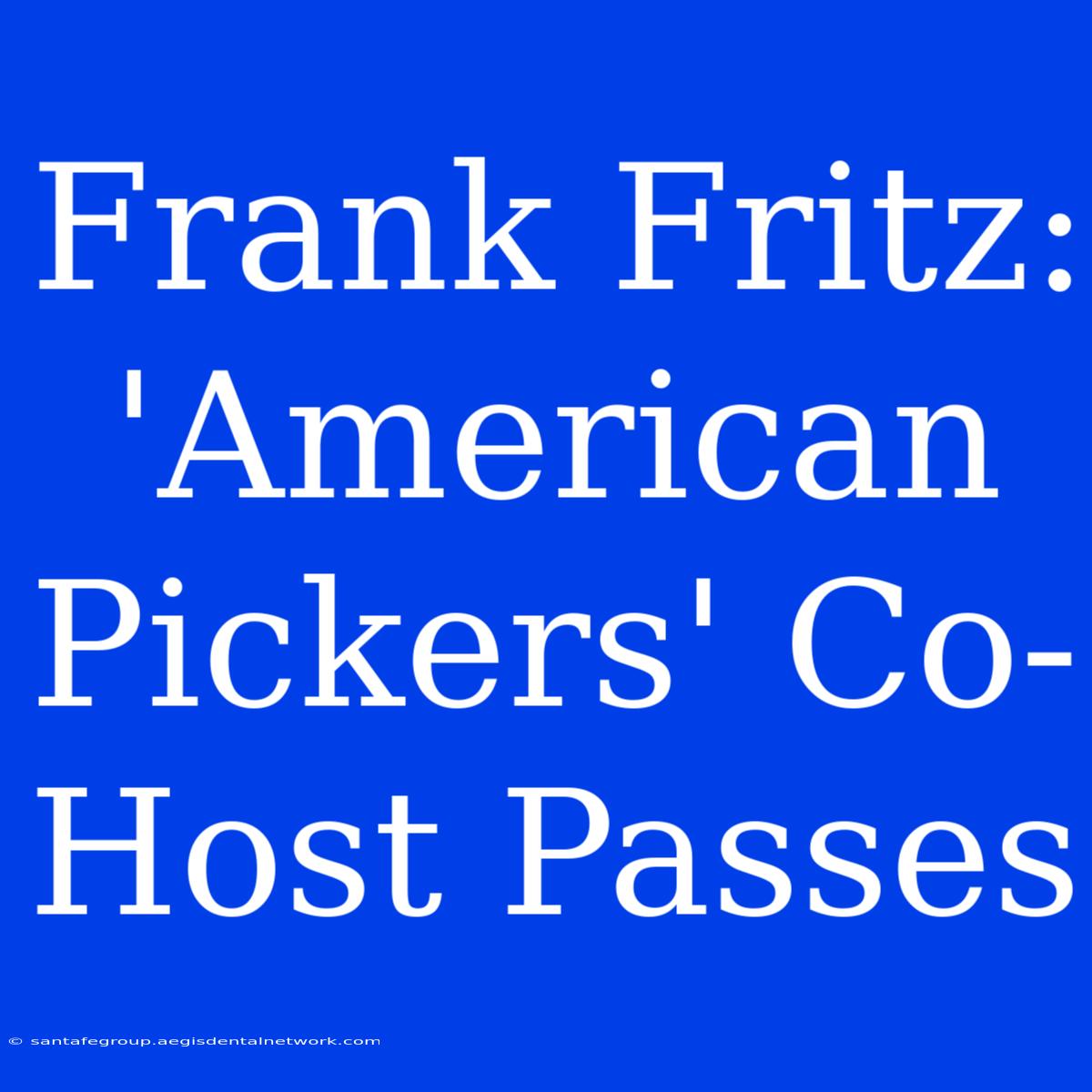 Frank Fritz: 'American Pickers' Co-Host Passes 