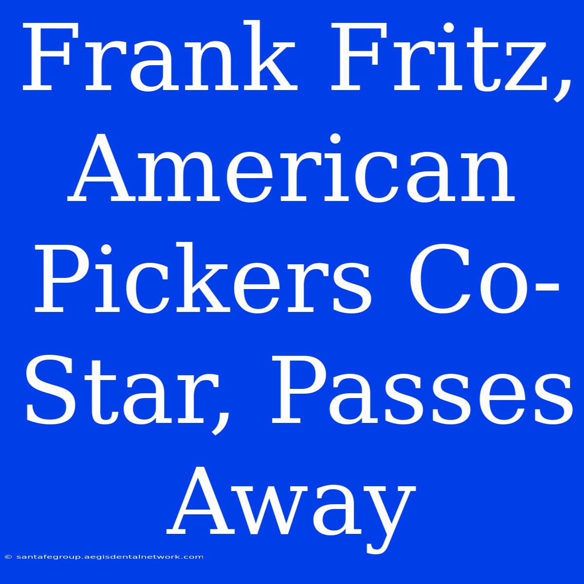 Frank Fritz, American Pickers Co-Star, Passes Away