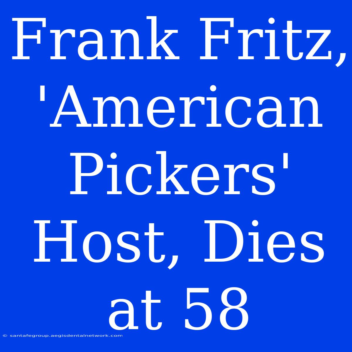 Frank Fritz, 'American Pickers' Host, Dies At 58 