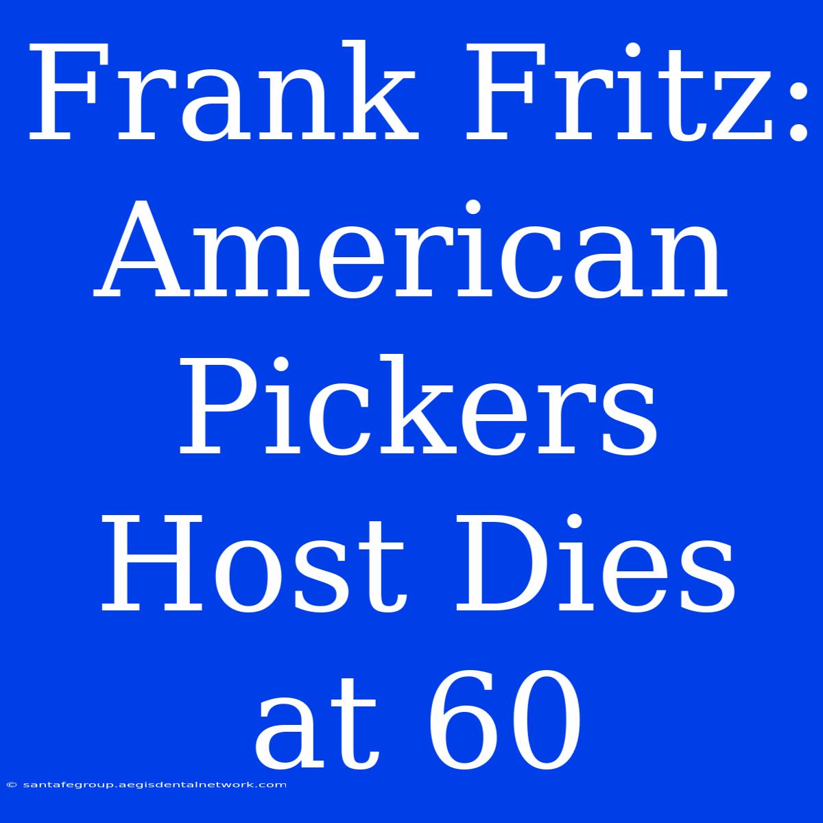 Frank Fritz: American Pickers Host Dies At 60